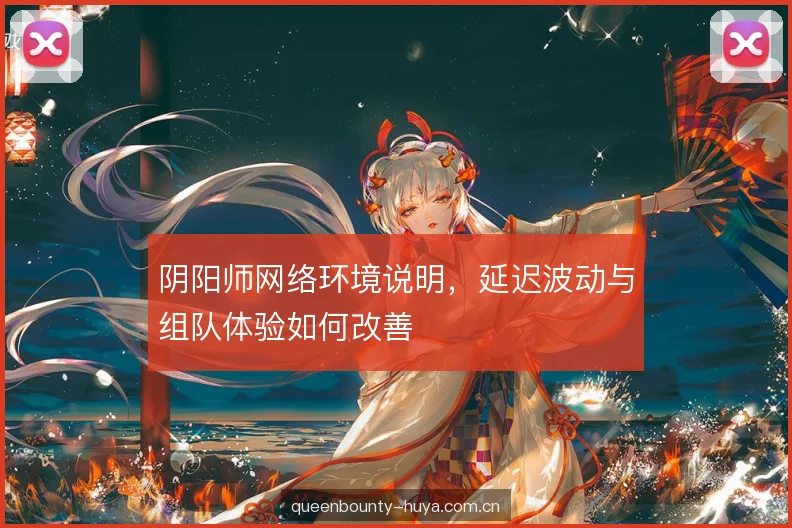 阴阳师网络环境说明，延迟波动与组队体验如何改善