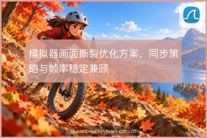 模拟器画面撕裂优化方案，同步策略与帧率稳定兼顾