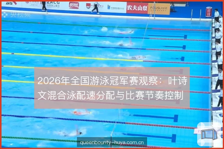 2026年全国游泳冠军赛观察:叶诗文混合泳配速分配与比赛节奏控制解析 2026年全国游泳冠军赛观察:叶诗文混合泳配速分配与比赛节奏控制解析